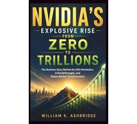 NVIDIA’s Explosive Rise from Zero to Trillions: The Business Story Behind the GPU Revolution, AI Breakthroughs, and Global Market Transformation (Pioneers and Architects of the Digital Age)