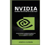 Nvidia: Shaping the Future of AI and Tech: How One Company is Leading the Charge in the AI Revolution and What It Means for Investors and the Tech Industry
