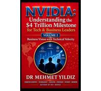 NVIDIA: Understanding the $4 Trillion Milestone for Tech & Business Leaders: Business Vision with Technical Velocity (Leadership Concepts and Case Studies by Dr Mehmet Yildiz)