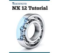 NX 12 Tutorial: Sketching, Feature Modeling, Assemblies, Drawings, Sheet Metal, Simulation basics, PMI, and Rendering