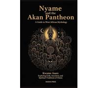 Nyame and the Akan Pantheon: A Guide to West African Mythology: Exploring Gods, Ancestors, and Spiritual Traditions of Ghana (Gods of the World: Ancient Pantheons and Divine Myths)