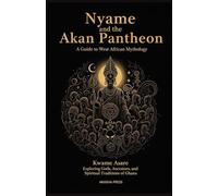 Nyame and the Akan Pantheon: A Guide to West African Mythology: Exploring Gods, Ancestors, and Spiritual Traditions of Ghana (Gods of the World: Ancient Pantheons and Divine Myths)