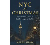 NYC at Christmas: The Ultimate Guide to Holiday Magic in New York City (Miles Shaw Travel Editions)