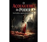 O Açougueiro do Poder: Entre fé, política e segredos ocultos de um presidente