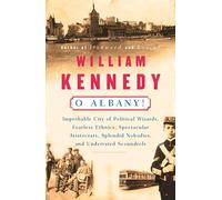 O Albany!: Improbable City of Political Wizards, Fearless Ethnics, Spectacular Aristocrats, Splendid Nobodies And Underrated Scoundrels