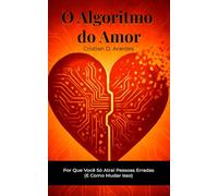 O Algoritmo do Amor: Por Que Você Só Atrai Pessoas Erradas (E Como Mudar Isso)