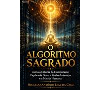 O Algoritmo Sagrado: Como a Ciência da Computação Explicaria Deus, a Ilusão do Tempo e a Matrix Humana