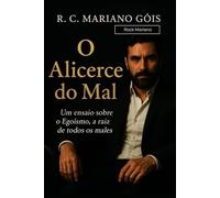 O ALICERCE DO MAL: UM ENSAIO SOBRE O EGOÍSMO, A RAIZ DE TODOS OS MALES