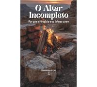 O Altar Incompleto: Por que a fé esfria e os líderes caem