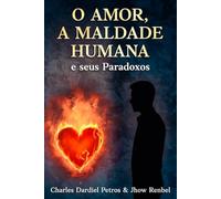 O amor, a Maldade Humana e seus paradoxos: Uma investigação filosófica sobre a consciência, a existência e o destino humano