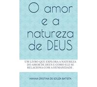 O amor e a natureza de DEUS: Um livro que explora a natureza do amor de Deus e como ele se relaciona com a humanidade.