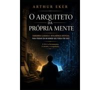 O Arquiteto da Própria Mente: Sabedoria Clássica e Inteligência Artificial para Pensar em um Mundo que Pensa