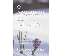 O ARQUITETO DE TALENTOS: Fundamentos da Educação Aplicados à Formação de Times de Elite (Gestão de Pessoas, Desenvolvimento Humano, Carreiras, IA)