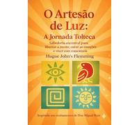 O Artesão da Luz: A Jornada Tolteca: Sabedoria ancestral para libertar a mente, curar as emoções e viver com consciência