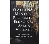 O ATEU NÃO MENTE DE PROPÓSITO - ELE NÃO SABE A VERDADE: UM TRATADO SOBRE A CEGUEIRA VOLUNTÁRIA