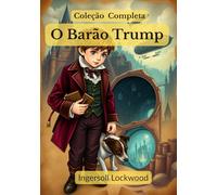 O Barão Trump; Coleção Completa: ✧ Viagens e Aventuras do Pequeno Barão Trump e Seu Maravilhoso Cão Bulger ✧ A Maravilhosa Viagem Subterrânea do Barão Trump ✧ 1900; ou, O Último Presidente