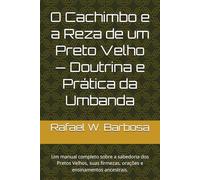 O Cachimbo e a Reza de um Preto Velho - Doutrina e Prática da Umbanda: Um manual completo sobre a sabedoria dos Pretos Velhos, suas firmezas, orações e ensinamentos ancestrais.