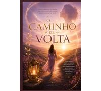 O Caminho de Volta: Redescobrindo seu valor, sua voz e a luz que sempre existiu dentro de você