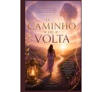 O caminho de volta: Redescobrindo seu valor, sua voz e a luz que sempre existiu dentro de você
