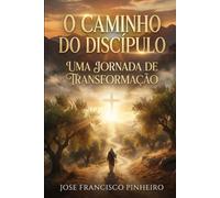O CAMINHO DO DISCIPULO: UMA JORNADA DE TRANSFORMAÇÃO
