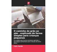O caminho do grão ao pão - explicado de forma simples para crianças pequenas: Um modelo para ilustrar processos agrícolas e tecnológicos alimentares para crianças do ensino básico