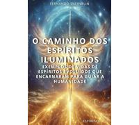 O CAMINHO DOS ESPÍRITOS ILUMINADOS: EXEMPLOS DE VIDAS DE ESPÍRITOS EVOLUÍDOS QUE ENCARNARAM PARA GUIAR A HUMANIDADE: 10 (ESPÍRITA: CAMINHOS DA ALMA)