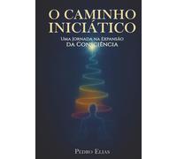 O Caminho Iniciático: Uma Jornada na Expansão da Consciência (Nova Trilogia - Pedro Elias)