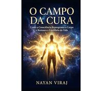 O Campo da Cura: Como a Consciência Reprograma o Corpo e Restaura o Equilíbrio da Vida