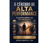 O CÉREBRO DE ALTA PERFORMANCE: COMO PENSAR MELHOR QUE 90% DAS PESSOAS