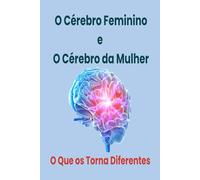 O Cérebro Feminino e o Cérebro da Mulher - O que os Torna Diferentes: Livro: Saúde Mental da Mulher