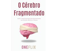 O Cérebro Fragmentado: Como a Superexposição Está Desconectando sua Atenção, Memória e Clareza (Síndromes e Neuroefeitos: Como o Cérebro Sabota ou Potencializa a Performance Acadêmica)