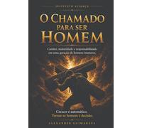 O Chamado Para Ser Homem: Caráter, Maturidade e Responsabilidade em uma Geração de Homens Imaturos