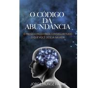 O CÓDIGO DA ABUNDÂNCIA: O passo a passo para conseguir tudo o que você deseja na vida