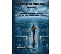 O Código da Influência Humana: A Anatomia dos Sistemas que Moldam o Que Você Pensa, Escolhe, Compra e Defende