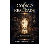 O Código da Realidade: A Estrutura Invisível por Trás dos Símbolos e da Matéria