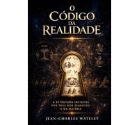 O Código da Realidade: A Estrutura Invisível por Trás dos Símbolos e da Matéria (Série O Código da Realidade)