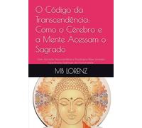O Código da Transcendência: Como o Cérebro e a Mente Acessam o Sagrado: Uma Jornada Neurocientífica e Psicológica Pelas Grandes Experiências Espirituais da Humanidade.