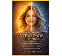 O Código da Vitalidade Feminina: O Guia Definitivo de Biohacking para Mulheres 40+: Como Reprogramar seus Hormônios, Desacelerar o Envelhecimento e Viver a Melhor Fase da Sua Vida