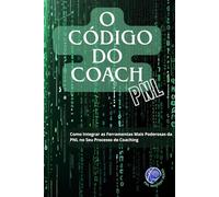 O CÓDIGO DO COACH: Como Integrar as Ferramentas Mais Poderosas da PNL no Seu Processo de Coaching (PNL Mastery Series)