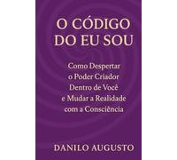 O Código do Eu Sou: Consciência, Frequência e o poder de mudar a própria realidade
