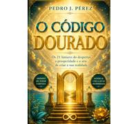 O CÓDIGO DOURADO: Os 21 limiares do despertar, a prosperidadee a arte de criar a sua realidade (Crear Abundancia y Prosperidad en tu Vida - Ley de Atracción)