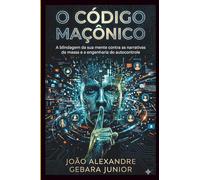 O Código Maçônico: A blindagem da sua mente contra as narrativas da massa e a engenharia do autocontrole.