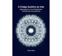 O Código Quântico da Vida: Reprograme a Sua Realidade Através da Consciência