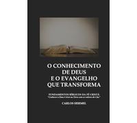 O CONHECIMENTO DE DEUS E O EVANGELHO QUE TRANSFORMA: FUNDAMENTOS BÍBLICOS DA FÉ CRISTÃ