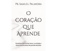 O Coração Que Aprende: Provérbios para formar temor, humildade e discernimento antes das grandes decisões (Provérbios para Reordenar a Vida)