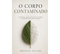 O Corpo Contaminado: Plásticos, toxinas invisíveis, gordura visceral e a perda silenciosa da soberania biológica humana