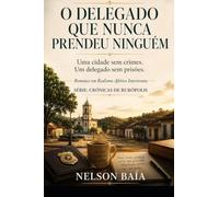O DELEGADO QUE NUNCA PRENDEU NINGUÉM: Uma cidade sem crimes. Um delegado sem prisões.: 2 (Série: CRÔNICAS DE RURÓPOLIS)