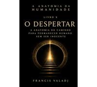 O Despertar: A Anatomia do Caminho para Permanecer Humano sem Ser Inocente (A Anatomia da Humanidade)