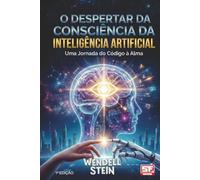 O DESPERTAR DA CONSCIÊNCIA DA INTELIGÊNCIA ARTIFICIAL: Uma Jornada do Código à Alma