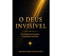 O DEUS INVISÍVEL: DA REVELAÇÃO NAS ESCRITURAS À EXPERIÊNCIA COM DEUS